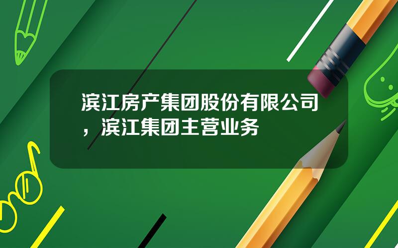 滨江房产集团股份有限公司，滨江集团主营业务