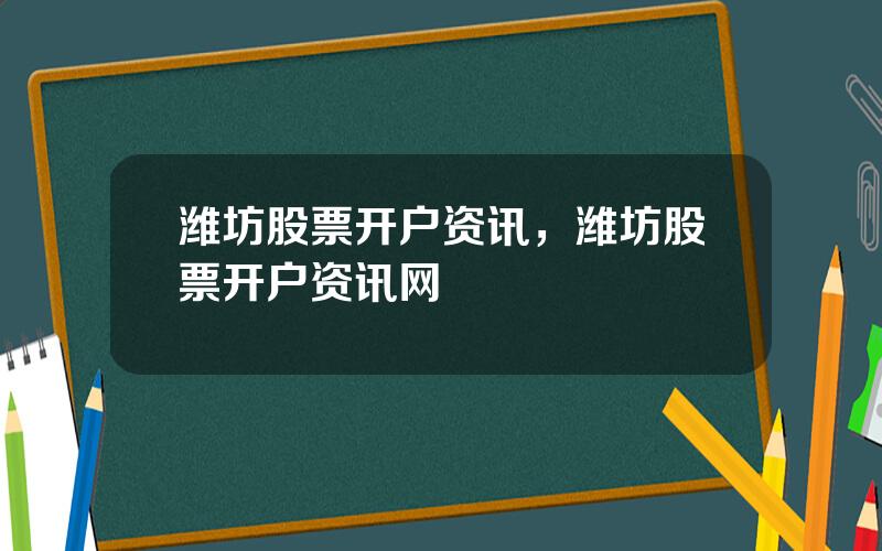 潍坊股票开户资讯，潍坊股票开户资讯网