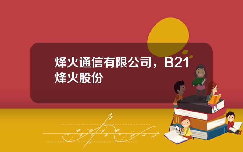 烽火通信有限公司，B21烽火股份