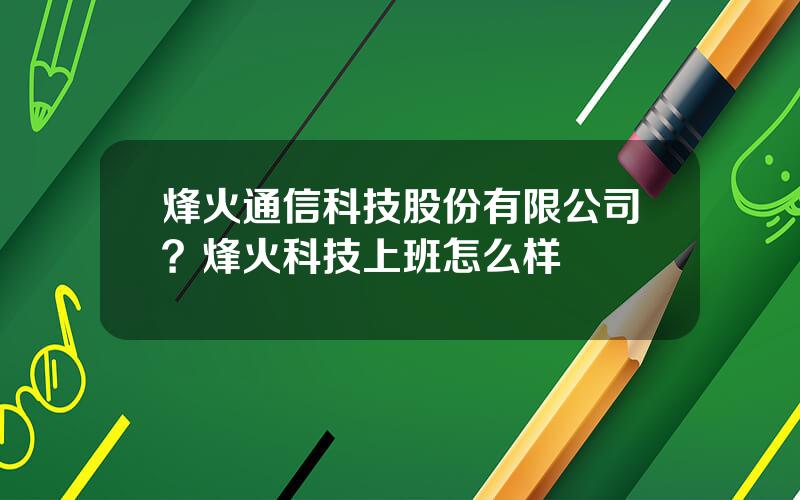 烽火通信科技股份有限公司？烽火科技上班怎么样