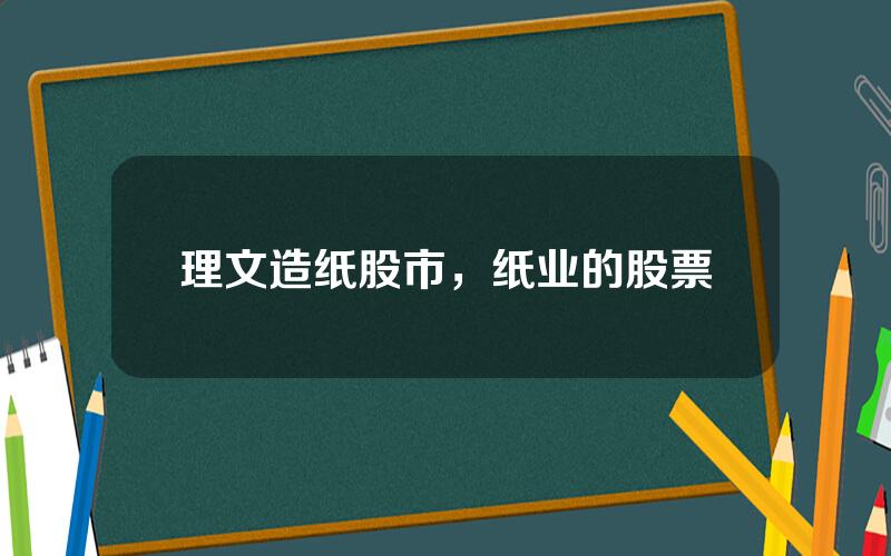 理文造纸股市，纸业的股票