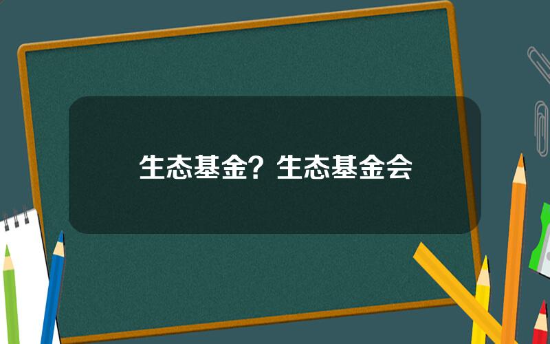 生态基金？生态基金会