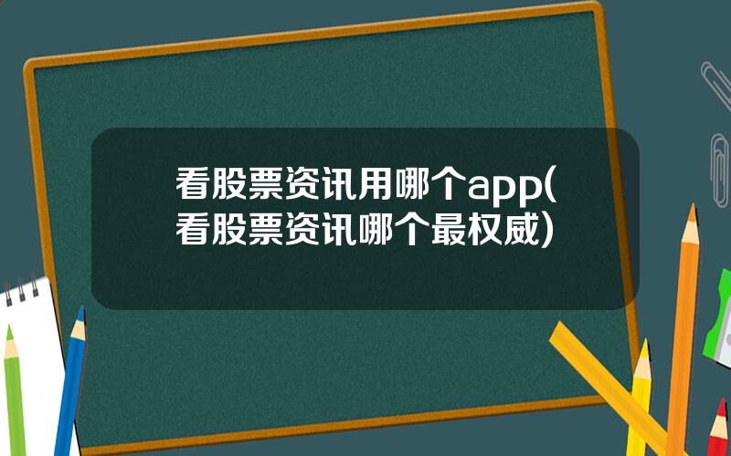 看股票资讯用哪个app(看股票资讯哪个最权威)