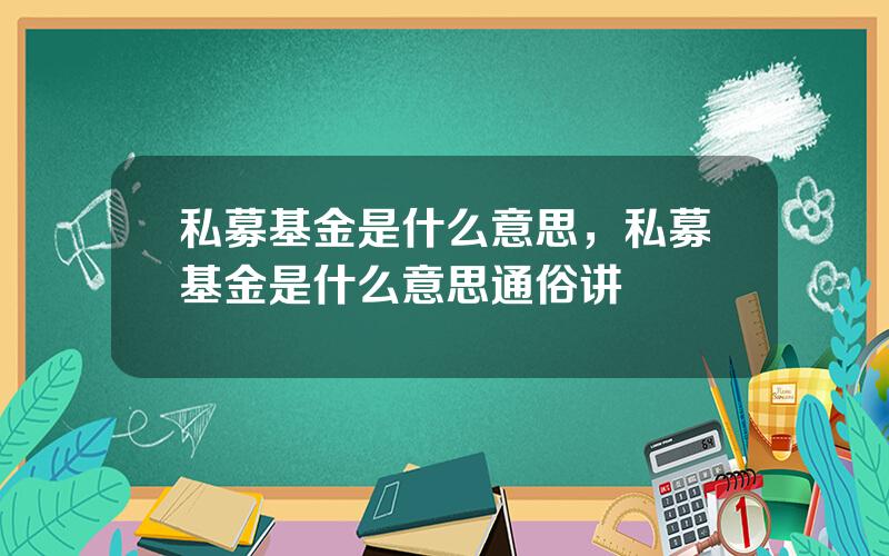 私募基金是什么意思，私募基金是什么意思通俗讲