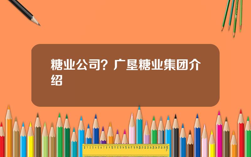 糖业公司？广垦糖业集团介绍