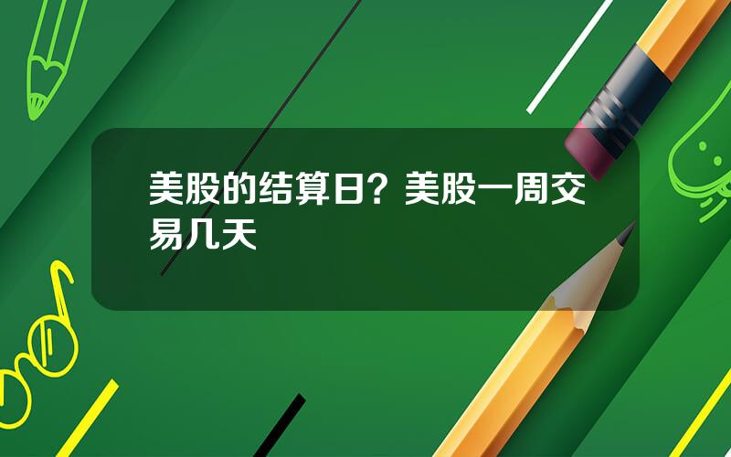 美股的结算日？美股一周交易几天