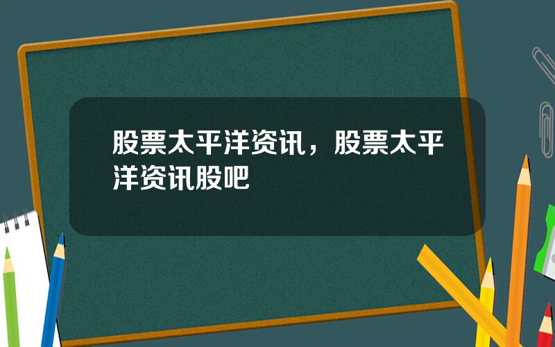 股票太平洋资讯，股票太平洋资讯股吧