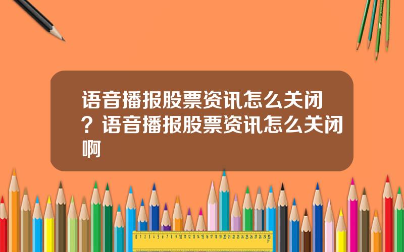 语音播报股票资讯怎么关闭？语音播报股票资讯怎么关闭啊