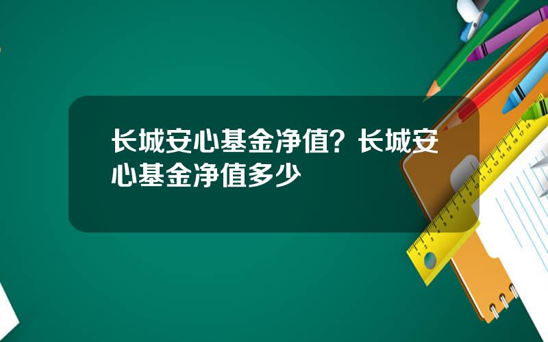 长城安心基金净值？长城安心基金净值多少