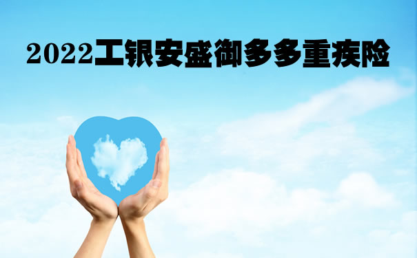 2022工银安盛御多多怎么样？是什么保险？御多多重疾在哪买