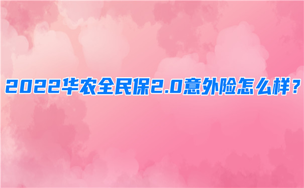 2022华农全民保2.0意外险怎么样-多少钱一年-在哪买-